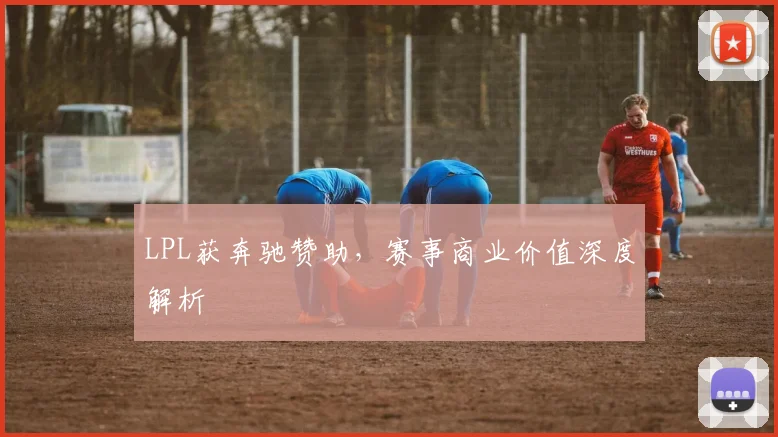 LPL获奔驰赞助，赛事商业价值深度解析