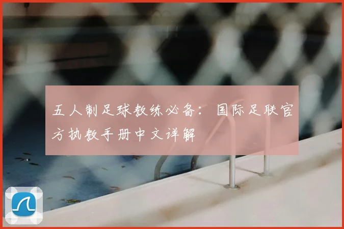 五人制足球教练必备：国际足联官方执教手册中文详解