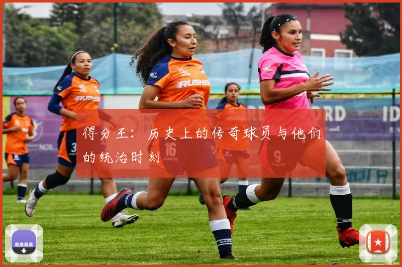 得分王：历史上的传奇球员与他们的统治时刻
