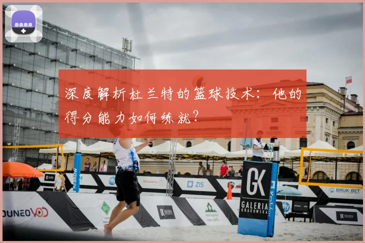深度解析杜兰特的篮球技术：他的得分能力如何练就？