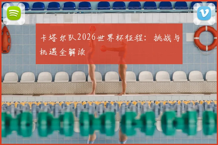卡塔尔队2026世界杯征程：挑战与机遇全解读
