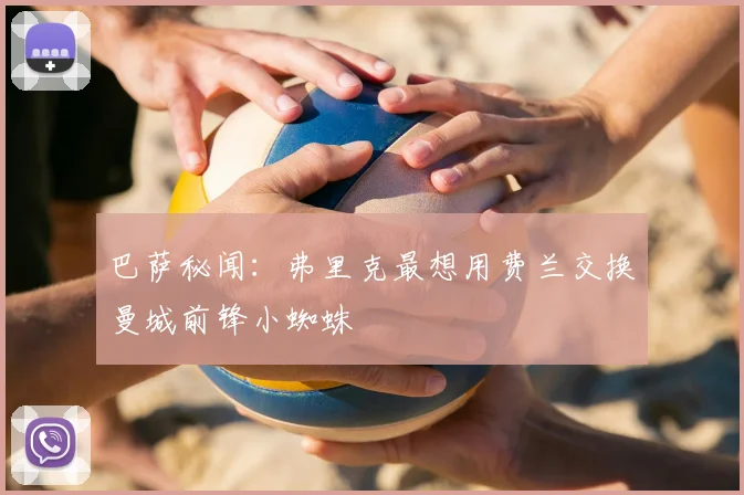 巴萨秘闻：弗里克最想用费兰交换曼城前锋小蜘蛛