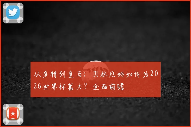从多特到皇马：贝林厄姆如何为2026世界杯蓄力？全面前瞻