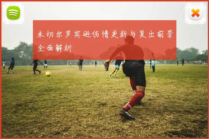 米切尔罗宾逊伤情更新与复出前景全面解析