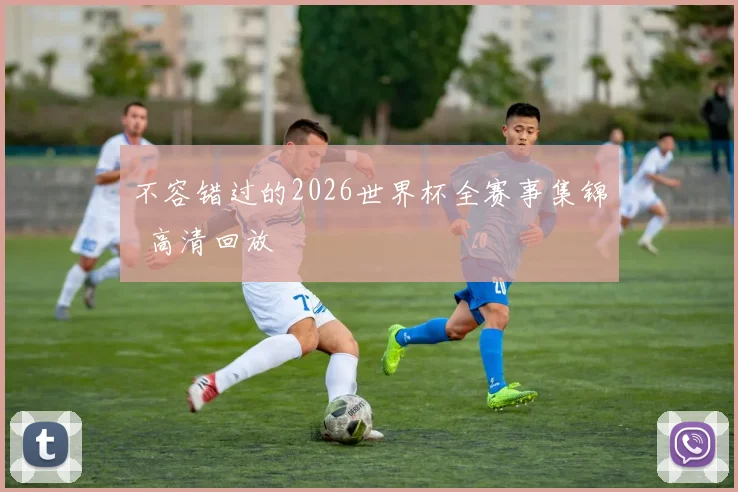 不容错过的2026世界杯全赛事集锦 高清回放