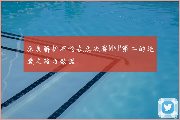 深度解析布伦森总决赛MVP第二的逆袭之路与数据