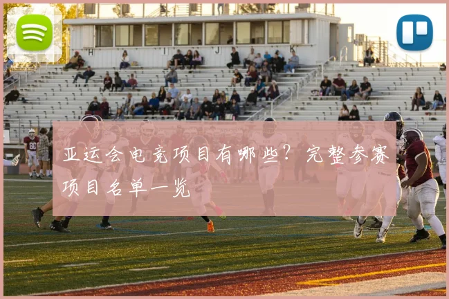 亚运会电竞项目有哪些？完整参赛项目名单一览