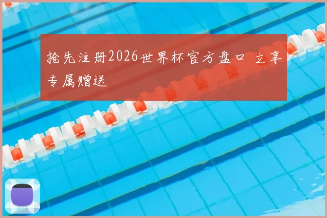 抢先注册2026世界杯官方盘口 立享专属赠送