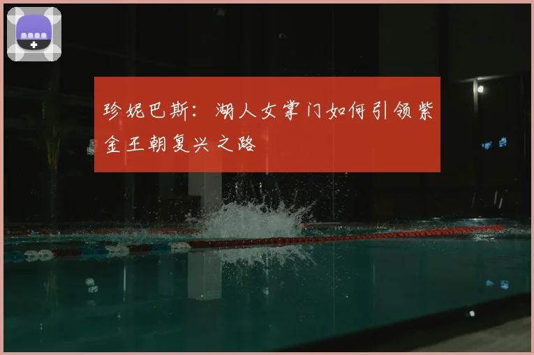 珍妮巴斯：湖人女掌门如何引领紫金王朝复兴之路
