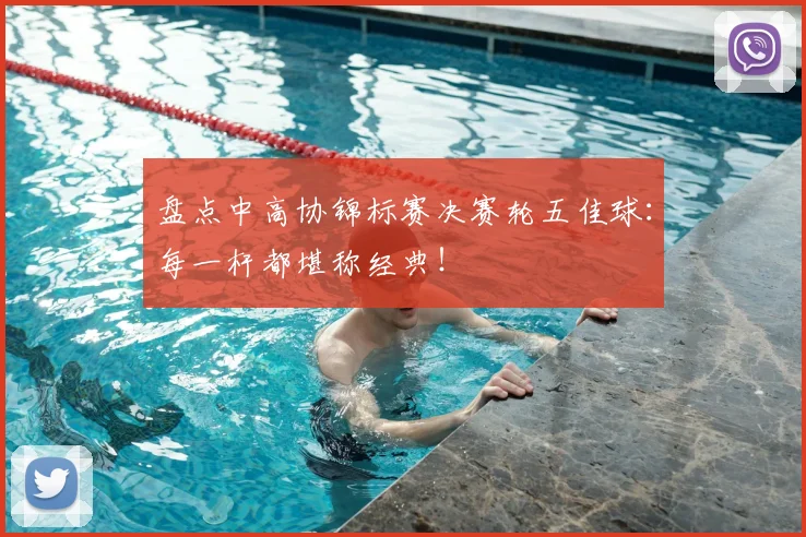盘点中高协锦标赛决赛轮五佳球：每一杆都堪称经典！